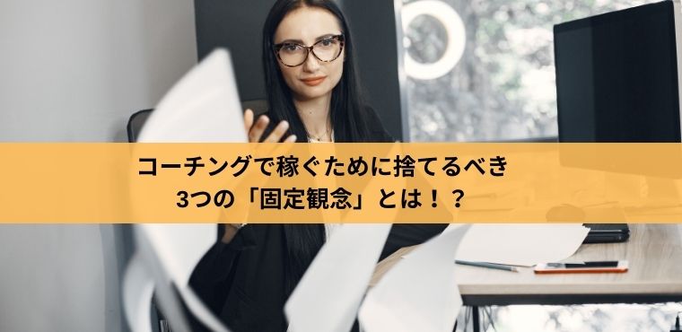 コーチングで稼ぐために捨てるべき3つの 固定観念 とは 稼ぐコーチになる