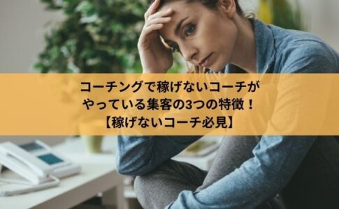 コーチングで稼げないコーチが やっている集客の3つの特徴