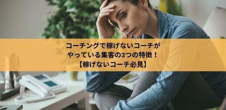 コーチングで稼げないコーチが やっている集客の3つの特徴