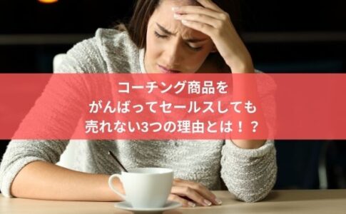 コーチング商品を がんばってセールスしても 売れない3つの理由