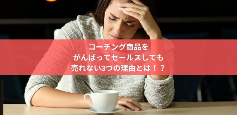 コーチング商品を がんばってセールスしても 売れない3つの理由