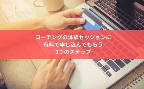 コーチングの体験セッションに 有料で申し込んでもらう 3つのステップ