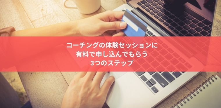 コーチングの体験セッションに 有料で申し込んでもらう 3つのステップ