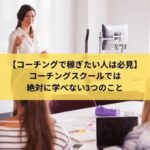 【コーチングで稼ぎたい人は必見】コーチングスクールでは 絶対に学べない3つのこと