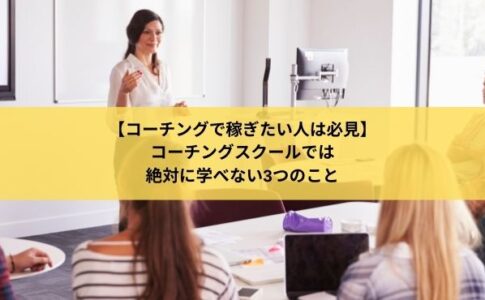 【コーチングで稼ぎたい人は必見】コーチングスクールでは 絶対に学べない3つのこと