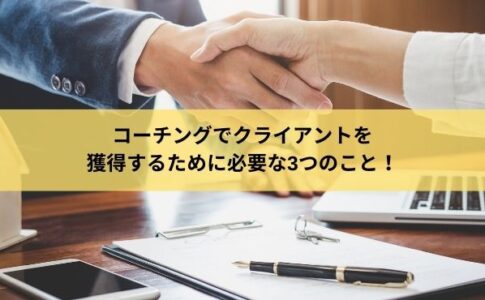 コーチングでクライアントを 獲得するために必要な3つのこと