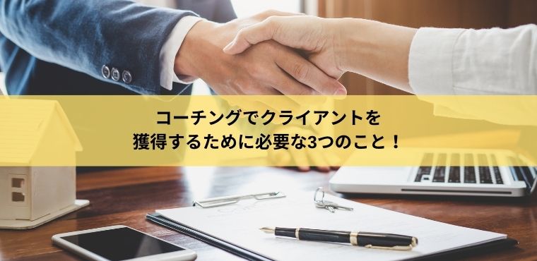 コーチングでクライアントを 獲得するために必要な3つのこと