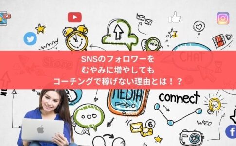 SNSのフォロワーを むやみに増やしても コーチングで稼げない理由