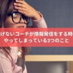 稼げないコーチが情報発信をする時に やってしまっている3つのこと