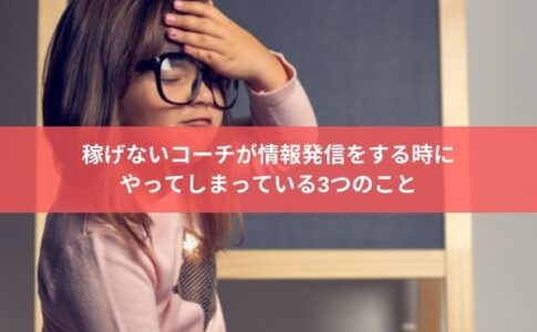 稼げないコーチが情報発信をする時に やってしまっている3つのこと