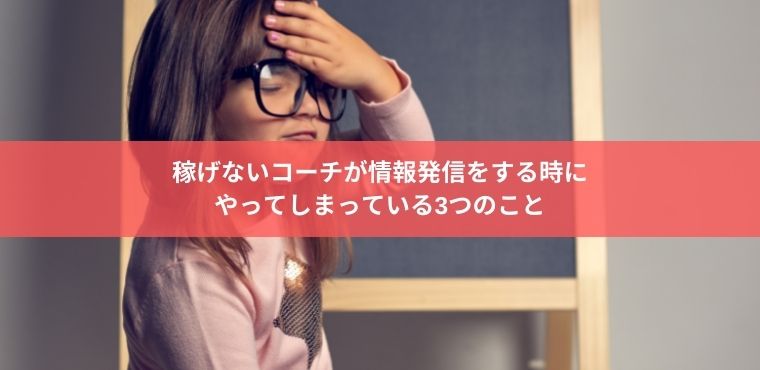 稼げないコーチが情報発信をする時に やってしまっている3つのこと