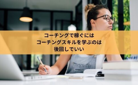 コーチングで稼ぐには コーチングスキルを学ぶのは 後回しでいい