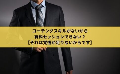 コーチングスキルがないから有料セッションできないのは覚悟が足りないから