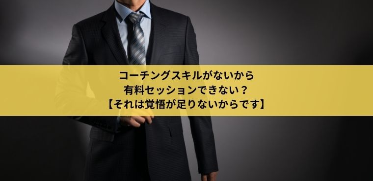 コーチングスキルがないから有料セッションできないのは覚悟が足りないから