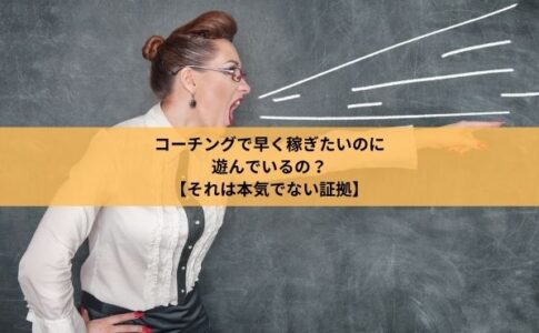 コーチングで早く稼ぎたいのに遊んでいるのは本気でない証拠