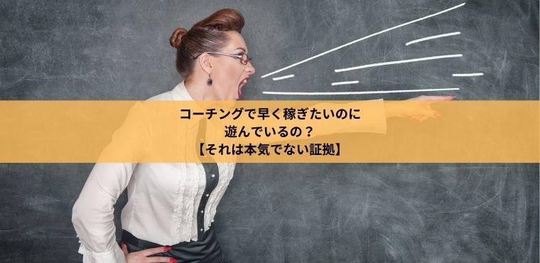 コーチングで早く稼ぎたいのに遊んでいるのは本気でない証拠