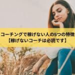 コーチングで稼げない人の5つの特徴