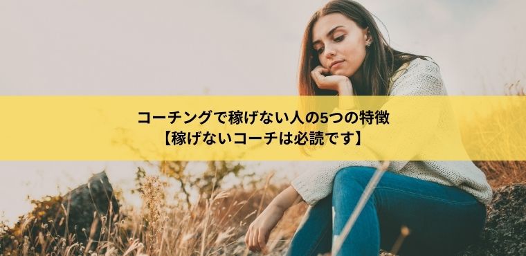 コーチングで稼げない人の5つの特徴