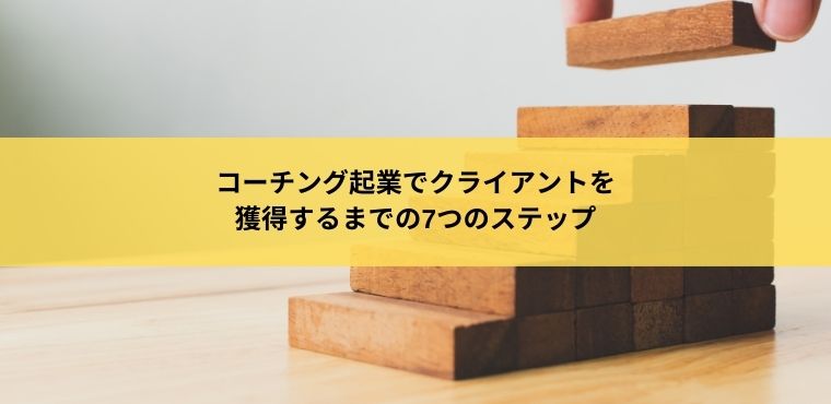 コーチング起業でクライアントを獲得するまでの7つのステップ