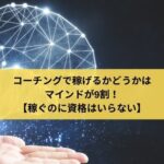 コーチングで稼げるかどうかはマインドが9割！【稼ぐのに資格はいらない】