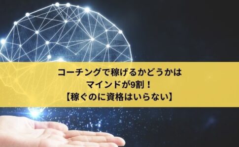 コーチングで稼げるかどうかはマインドが9割！【稼ぐのに資格はいらない】