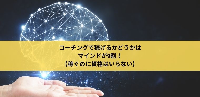 コーチングで稼げるかどうかはマインドが9割！【稼ぐのに資格はいらない】