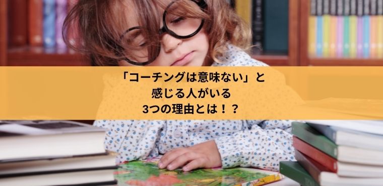 「コーチングは意味ない」と感じる人がいる3つの理由