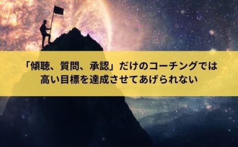 「傾聴、質問、承認」だけのコーチングでは高い目標を達成させてあげられない