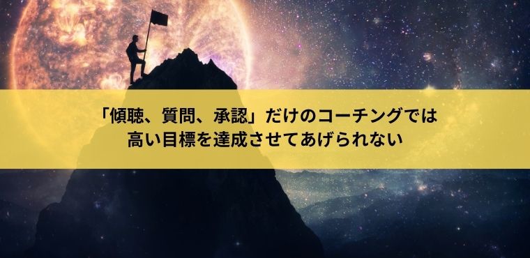 「傾聴、質問、承認」だけのコーチングでは高い目標を達成させてあげられない