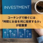 コーチングで稼ぐには「時間とお金を何に投資するか」 が超重要