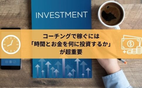 コーチングで稼ぐには「時間とお金を何に投資するか」 が超重要