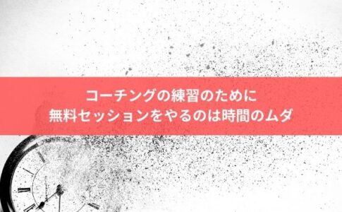 コーチングの練習のために無料セッションをやるのは時間のムダ