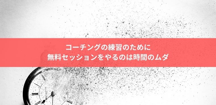 コーチングの練習のために無料セッションをやるのは時間のムダ