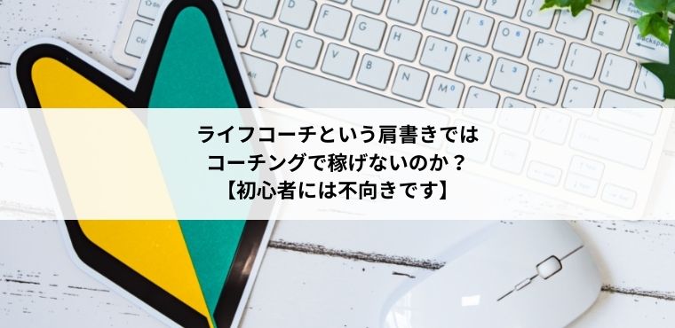 ライフコーチという肩書きではコーチングで稼げない