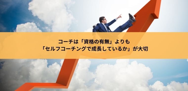 コーチは「資格の有無」よりも「セルフコーチングで成長しているか」が大切